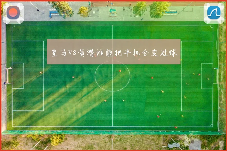 皇马vs黄潜谁能把半机会变进球