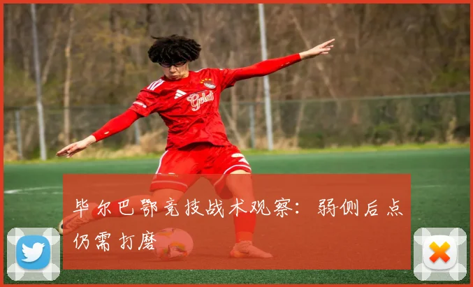 毕尔巴鄂竞技战术观察:弱侧后点仍需打磨