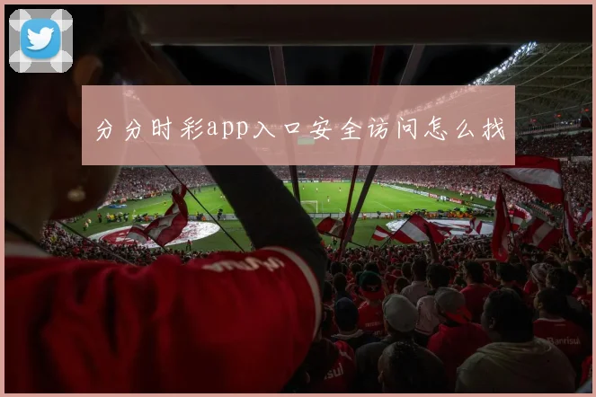 分分时彩app入口安全访问怎么找