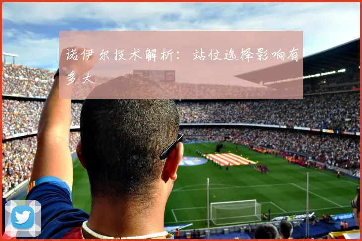 诺伊尔技术解析:站位选择影响有多大