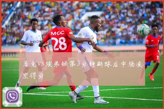 马竞vs埃弗顿第3分钟断球后中场凌空得分