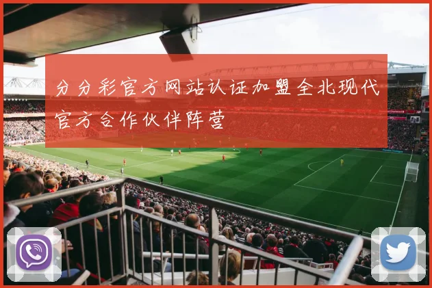 分分彩官方网站认证加盟全北现代官方合作伙伴阵营