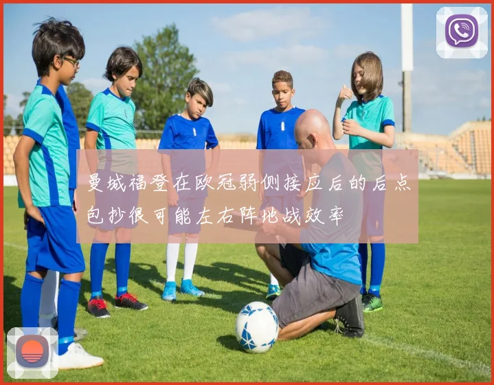 曼城福登在欧冠弱侧接应后的后点包抄很可能左右阵地战效率