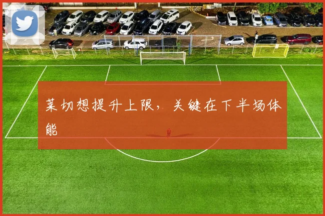 莱切想提升上限，关键在下半场体能