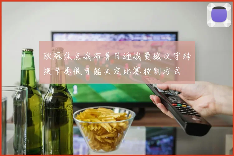 欧冠焦点战布鲁日迎战曼城攻守转换节奏很可能决定比赛控制方式