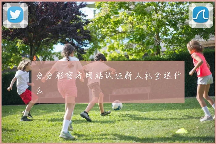 分分彩官方网站认证新人礼金送什么