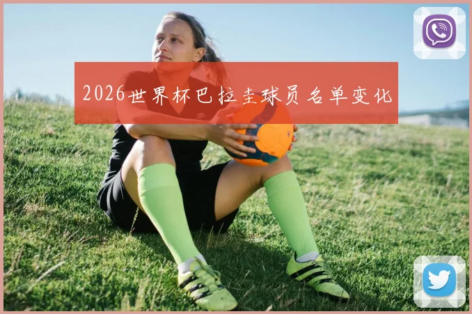 2026世界杯巴拉圭球员名单变化